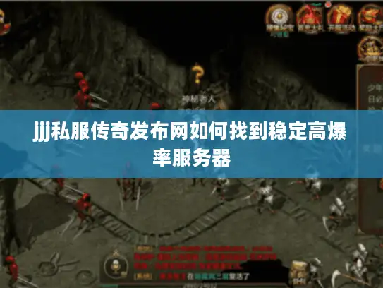 jjj私服传奇发布网如何找到稳定高爆率服务器