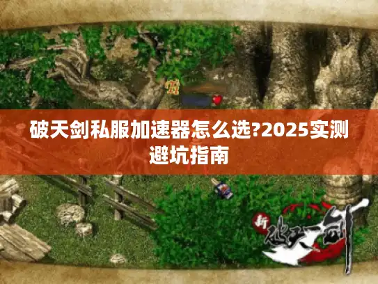 破天剑私服加速器怎么选?2025实测避坑指南