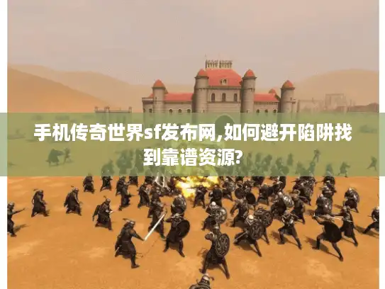 手机传奇世界sf发布网,如何避开陷阱找到靠谱资源?