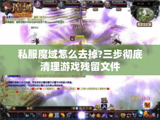 私服魔域怎么去掉?三步彻底清理游戏残留文件 私服魔域怎么去掉?三步彻底清理游戏残留文件