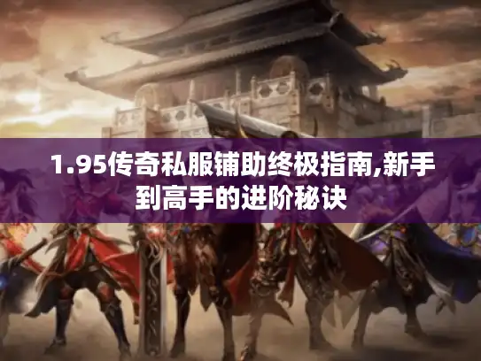 1.95传奇私服铺助终极指南,新手到高手的进阶秘诀