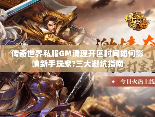 传奇世界私服GM清理开区时间如何影响新手玩家?三大避坑指南 传奇世界私服GM清理开区时间如何影响新手玩家?三大避坑指南