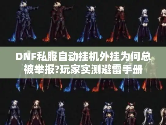 DNF私服自动挂机外挂为何总被举报?玩家实测避雷手册