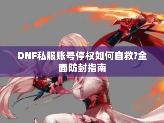 DNF私服账号停权如何自救?全面防封指南