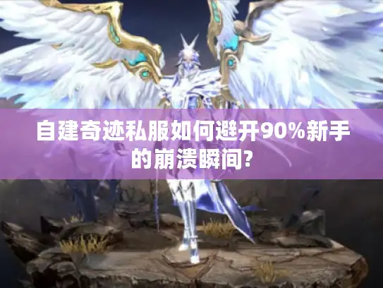 自建奇迹私服如何避开90%新手的崩溃瞬间?