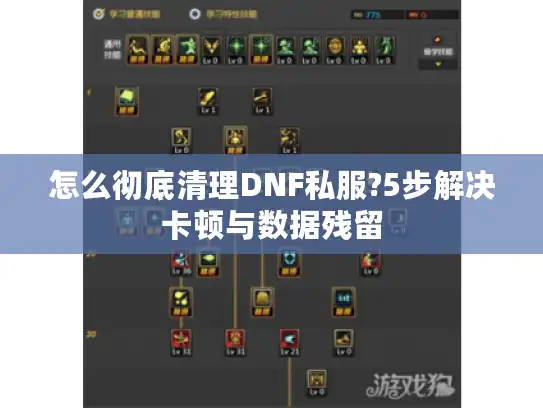 怎么彻底清理DNF私服?5步解决卡顿与数据残留