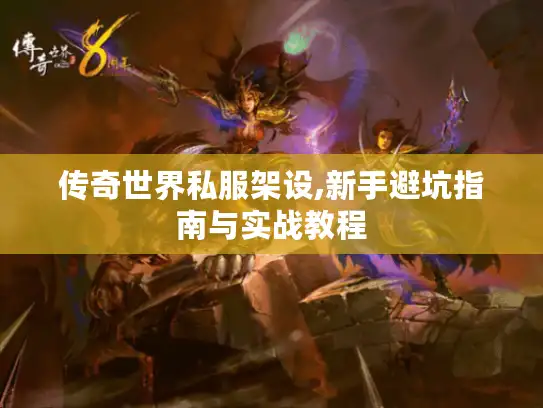 传奇世界私服架设,新手避坑指南与实战教程
