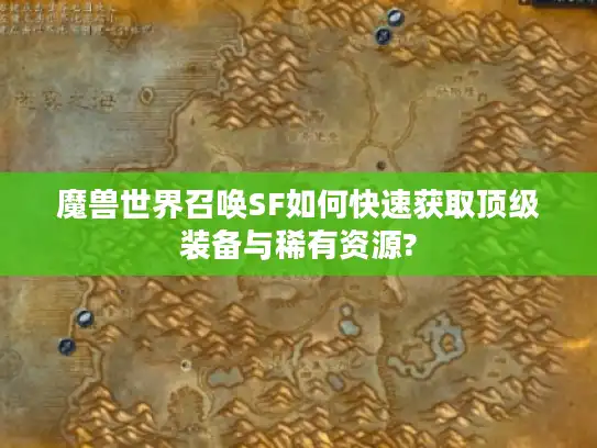 魔兽世界召唤SF如何快速获取顶级装备与稀有资源?