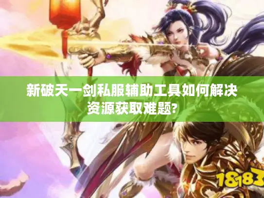 新破天一剑私服辅助工具如何解决资源获取难题?