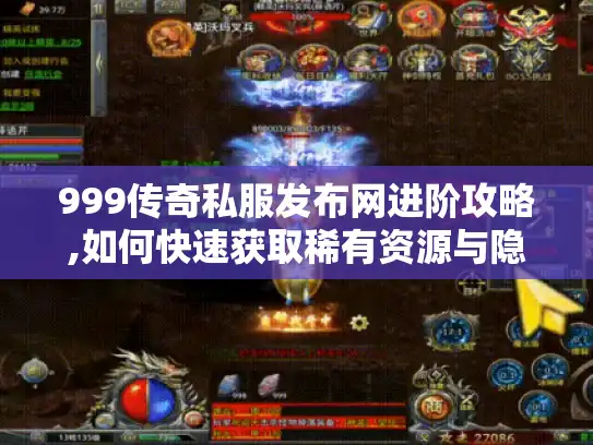 999传奇私服发布网进阶攻略,如何快速获取稀有资源与隐藏玩法