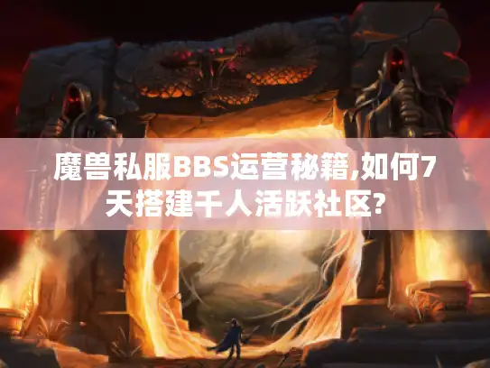 魔兽私服BBS运营秘籍,如何7天搭建千人活跃社区?