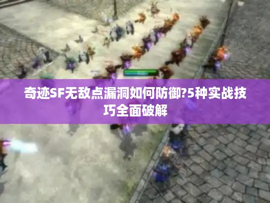 奇迹SF无敌点漏洞如何防御?5种实战技巧全面破解 奇迹SF无敌点漏洞如何防御?5种实战技巧全面破解