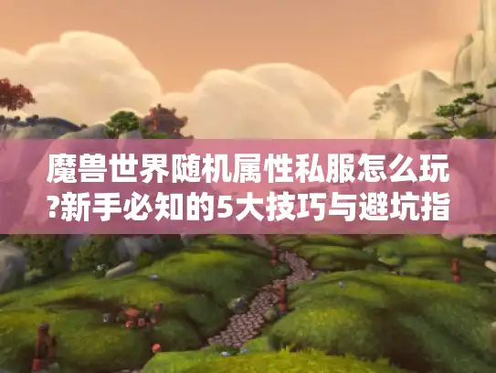 魔兽世界随机属性私服怎么玩?新手必知的5大技巧与避坑指南