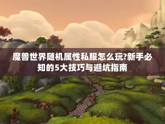 魔兽世界随机属性私服怎么玩?新手必知的5大技巧与避坑指南