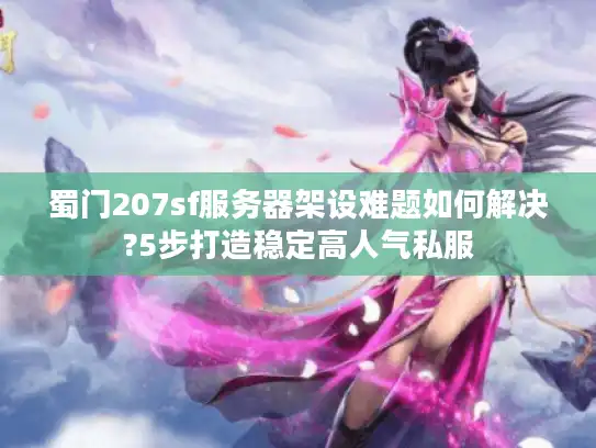 蜀门207sf服务器架设难题如何解决?5步打造稳定高人气私服