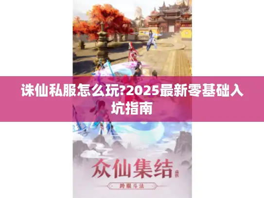 诛仙私服怎么玩?2025最新零基础入坑指南