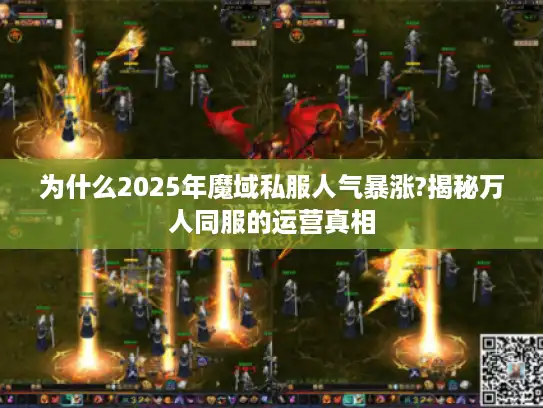 为什么2025年魔域私服人气暴涨?揭秘万人同服的运营真相 为什么2025年魔域私服人气暴涨?揭秘万人同服的运营真相