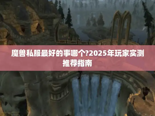 魔兽私服最好的事哪个?2025年玩家实测推荐指南