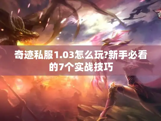 奇迹私服1.03怎么玩?新手必看的7个实战技巧