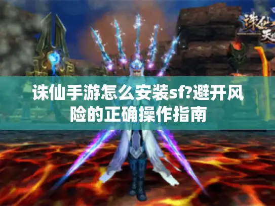 诛仙手游怎么安装sf?避开风险的正确操作指南 诛仙手游怎么安装sf?避开风险的正确操作指南