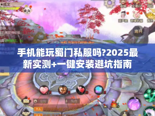 手机能玩蜀门私服吗?2025最新实测+一键安装避坑指南 手机能玩蜀门私服吗?2025最新实测+一键安装避坑指南