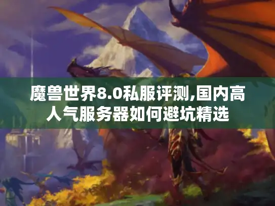 魔兽世界8.0私服评测,国内高人气服务器如何避坑精选
