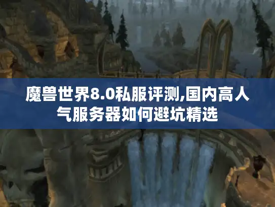 魔兽世界8.0私服评测,国内高人气服务器如何避坑精选