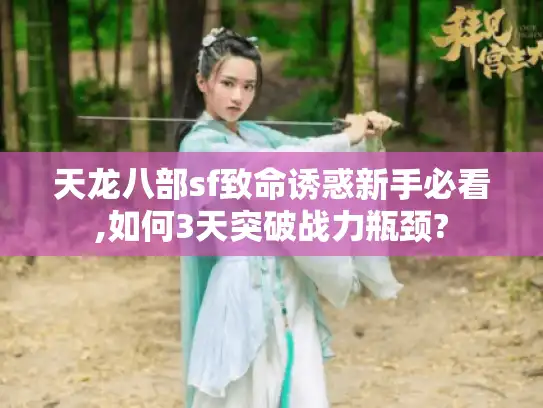 天龙八部sf致命诱惑新手必看,如何3天突破战力瓶颈?