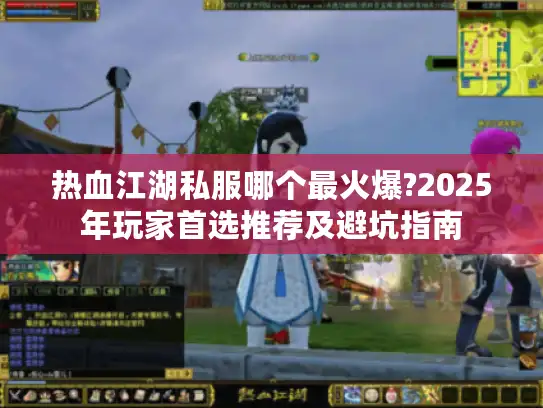 热血江湖私服哪个最火爆?2025年玩家首选推荐及避坑指南