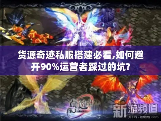 货源奇迹私服搭建必看,如何避开90%运营者踩过的坑?