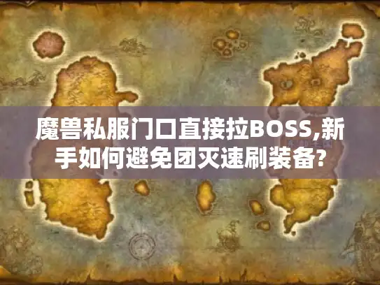 魔兽私服门口直接拉BOSS,新手如何避免团灭速刷装备?