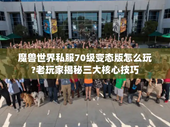 魔兽世界私服70级变态版怎么玩?老玩家揭秘三大核心技巧