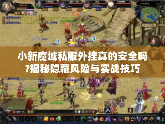 小新魔域私服外挂真的安全吗?揭秘隐藏风险与实战技巧