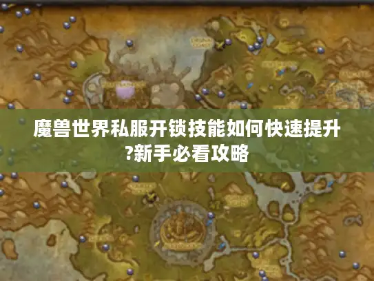 魔兽世界私服开锁技能如何快速提升?新手必看攻略