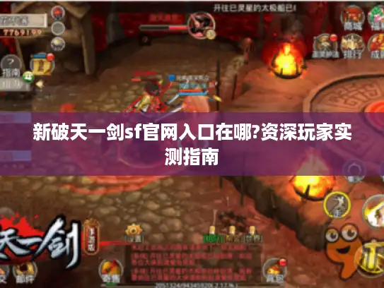 新破天一剑sf官网入口在哪?资深玩家实测指南 新破天一剑sf官网入口在哪?资深玩家实测指南