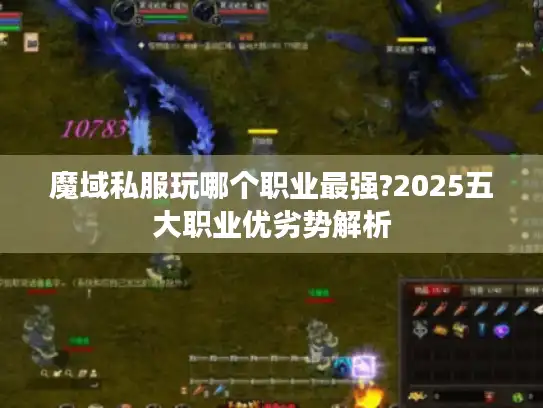 魔域私服玩哪个职业最强?2025五大职业优劣势解析
