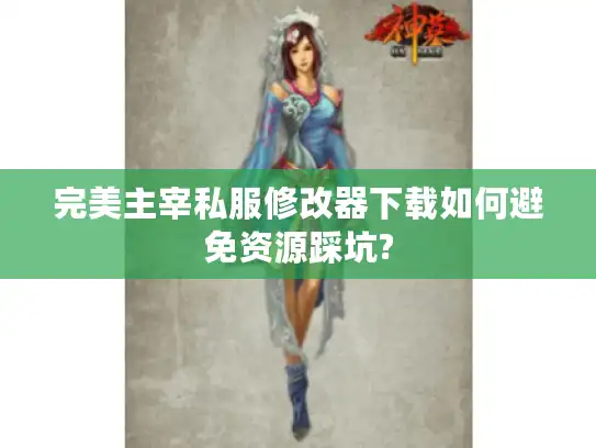 完美主宰私服修改器下载如何避免资源踩坑?