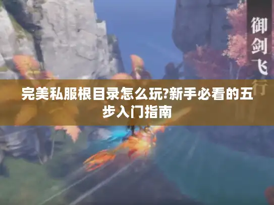 完美私服根目录怎么玩?新手必看的五步入门指南