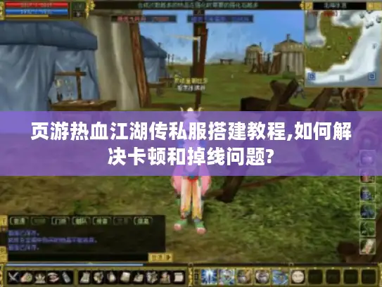 页游热血江湖传私服搭建教程,如何解决卡顿和掉线问题? 页游热血江湖传私服搭建教程,如何解决卡顿和掉线问题?