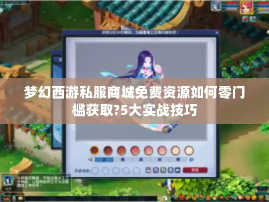 梦幻西游私服商城免费资源如何零门槛获取?5大实战技巧