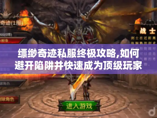 缥缈奇迹私服终极攻略,如何避开陷阱并快速成为顶级玩家