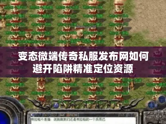 变态微端传奇私服发布网如何避开陷阱精准定位资源