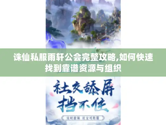 诛仙私服雨轩公会完整攻略,如何快速找到靠谱资源与组织