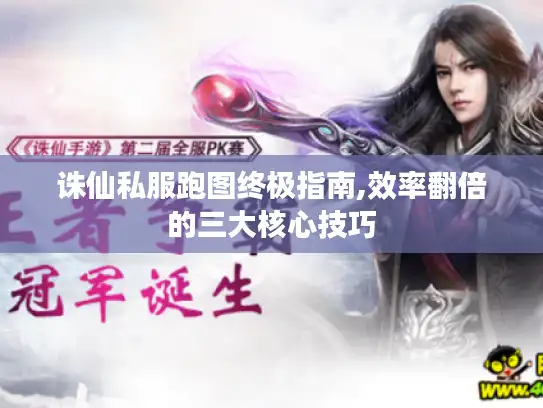 诛仙私服跑图终极指南,效率翻倍的三大核心技巧