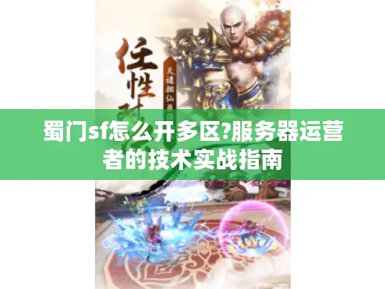 蜀门sf怎么开多区?服务器运营者的技术实战指南