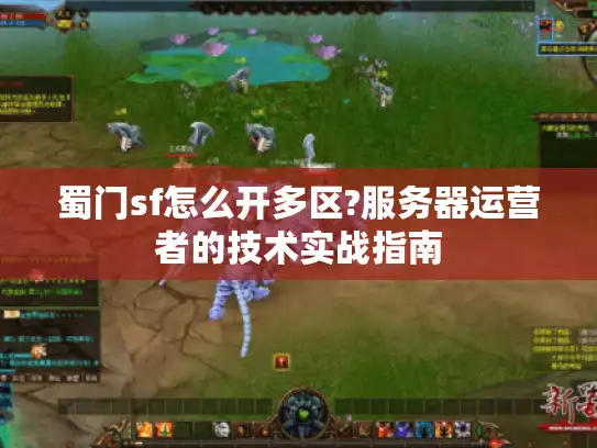 蜀门sf怎么开多区?服务器运营者的技术实战指南
