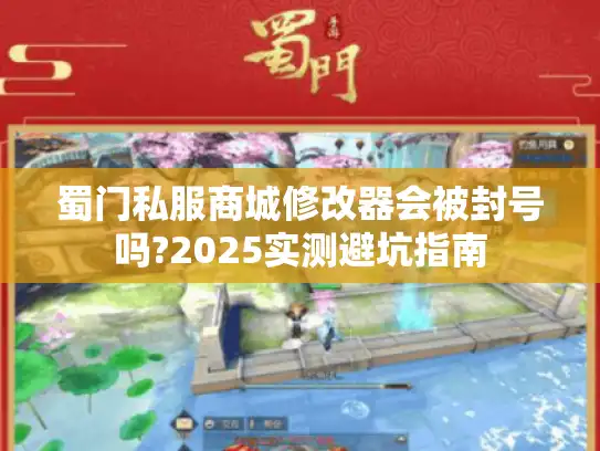 蜀门私服商城修改器会被封号吗?2025实测避坑指南