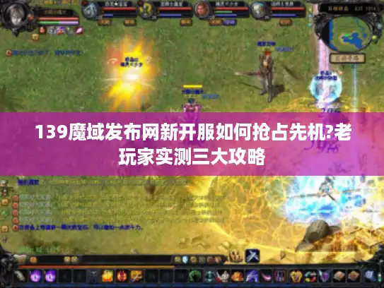 139魔域发布网新开服如何抢占先机?老玩家实测三大攻略 139魔域发布网新开服如何抢占先机?老玩家实测三大攻略