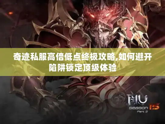奇迹私服高倍低点终极攻略,如何避开陷阱锁定顶级体验
