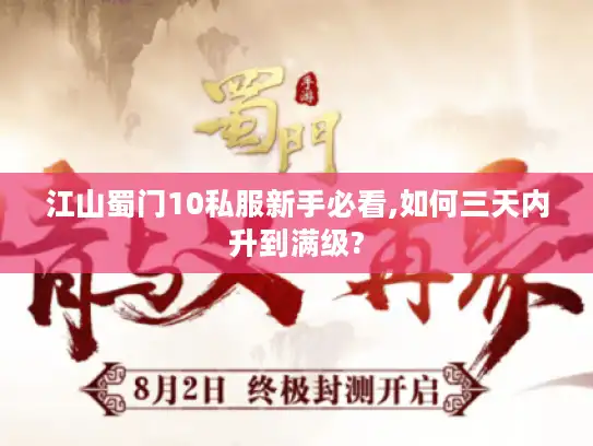 江山蜀门10私服新手必看,如何三天内升到满级?